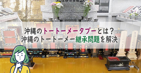 沖縄のトートーメーとは？タブーで増える沖縄のトートーメー継承問題を解決する方法とは