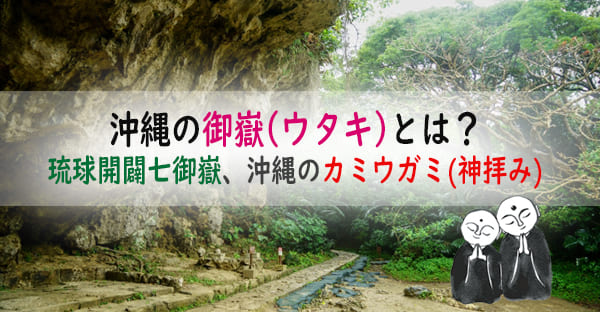 沖縄の御嶽(ウタキ)とは？琉球開闢七御嶽を巡る、沖縄のカミウガミ(神拝み)を解説！