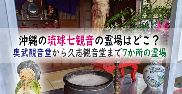 沖縄の琉球七観音の霊場はどこにある？奥武観音堂から久志観音堂まで7か所の霊場を解説