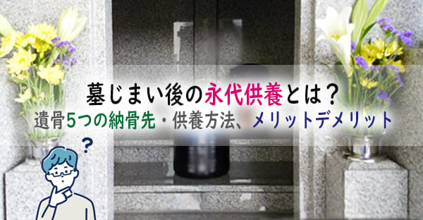 墓じまい後の永代供養とは？取り出した遺骨の供養5つの方法、メリットデメリットも解説