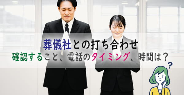 葬儀社の打ち合わせで確認しておくことは？連絡するのはいつ？服装・打ち合わせ時間は？