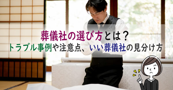 葬儀社の選び方とは？いつ手配すればいい？トラブル事例や注意点、いい葬儀社の見分け方