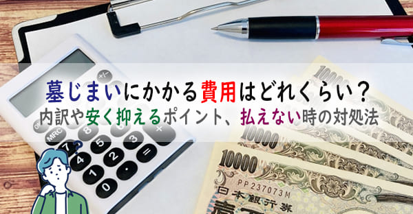 墓じまいにかかる費用はどれくらい？内訳や安く抑えるポイント、払えない時の対処法