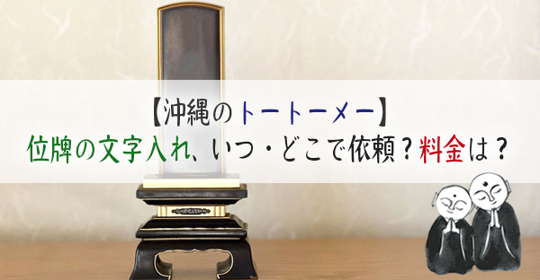 【沖縄のトートーメー】位牌の文字入れは、いつ・どこで依頼するの？料金目安はいくら？