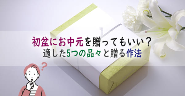 【2023年お中元マナー】初盆にお中元を贈ってもいいの？適した5つの品々と贈る作法