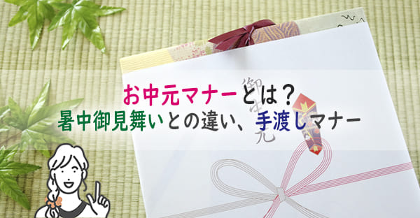 お中元マナーとは？暑中御見舞いとの違いや送り状、誰が誰に渡すか、手渡しマナーも解説