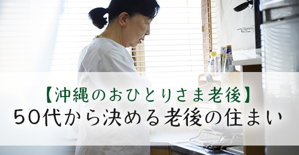 【沖縄のおひとりさま老後】住居費が危ない？50代から備える老後の住まい