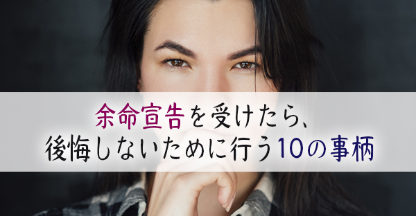 【余命宣告されたら】余命を受けたら、後悔しないために行う10の事柄