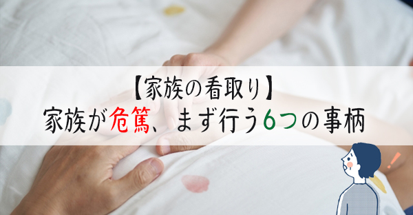 【家族の看取り】危篤が告げられたら、まず家族が行うべき6つの事柄