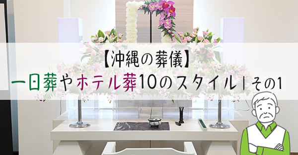 【沖縄の葬儀】家族葬や一日葬、ホテル葬。現代10の葬儀スタイル｜その1