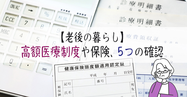 【老後の暮らし】高額医療制度や保険の確認。まずチェックしたい5つの事柄