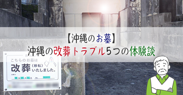 【沖縄のお墓】沖縄で今のお墓を霊園へ移す「改葬」。経験者が語る5つのトラブル体験談