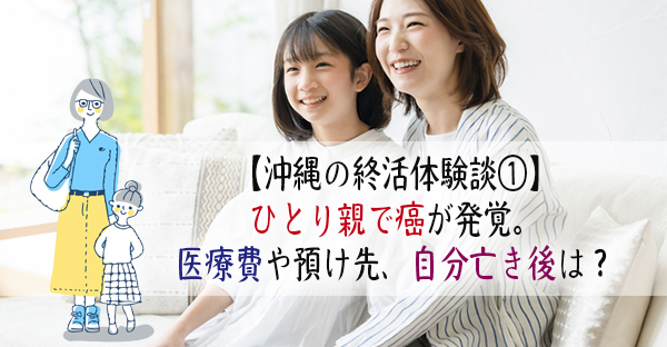 【沖縄の終活体験談①】ひとり親で癌発見。費用や預け先は？亡き後の子どもはどうする？