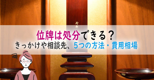 位牌は処分できる？きっかけや相談先、5つの処分方法と費用の相場、注意点を詳しく解説