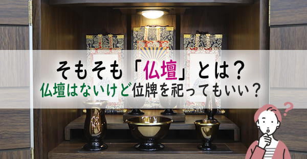 そもそも「仏壇」とは？仏壇はないけど位牌を祀ってもいい？位牌のみを祀る供養とは？