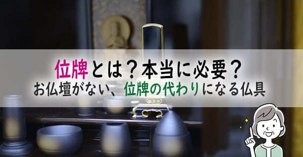 そもそも位牌とは？本当に必要？お仏壇なし位牌はどうする？位牌の代わりになる仏具は？