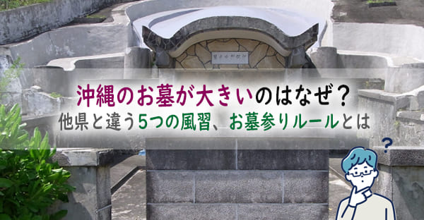 沖縄のお墓が大きいのは、昔の風習にあった！他県と違う5つの風習、お墓参りルールとは