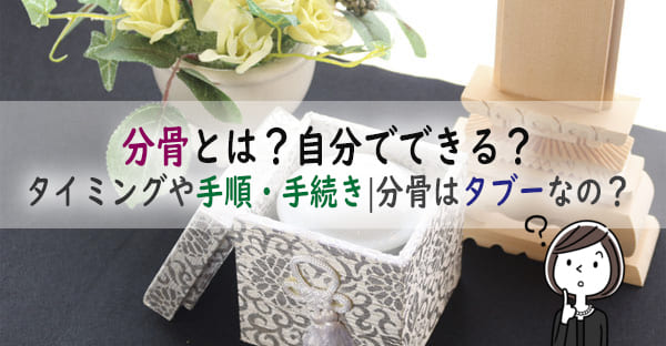 分骨とは？自分でできる？タイミングや手順・手続き｜タブーとされる理由もくわしく解説