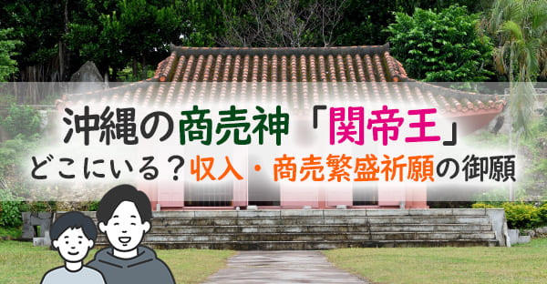 沖縄の「関帝王」は商売神?金銭の神様「関帝王」の縁日13日の「商売繁盛祈願」とは?