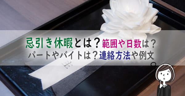 忌引き休暇とは？どこまでの範囲で何日休める？パートやバイトは？連絡方法や例文も解説