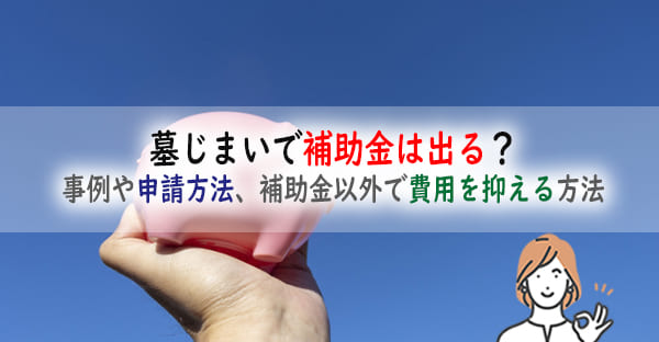 墓じまいで補助金は出る？自治体の事例や申請方法、補助金以外で費用を抑える方法を解説