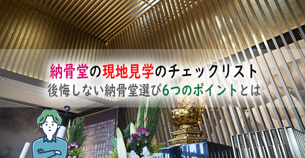 納骨堂の現地見学で確認したいチェックリスト。後悔しない納骨堂選び6つのポイントとは