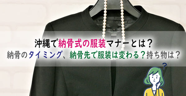 沖縄で納骨式の服装マナーとは？納骨のタイミング、納骨先で服装は変わる？持ち物も解説