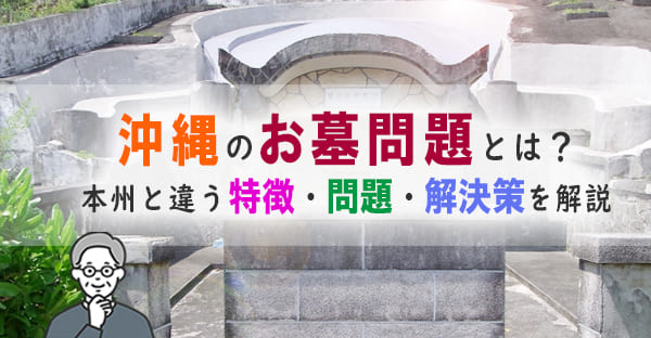 沖縄で深刻化するお墓問題とは？本州と違う背景や、墓主が直面する問題と解決策を解説
