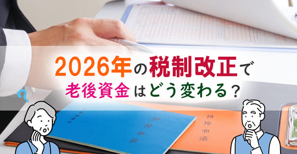 2026年の税制改正で老後資金はどう変わる？年金・資産・暮らしへの影響を解説