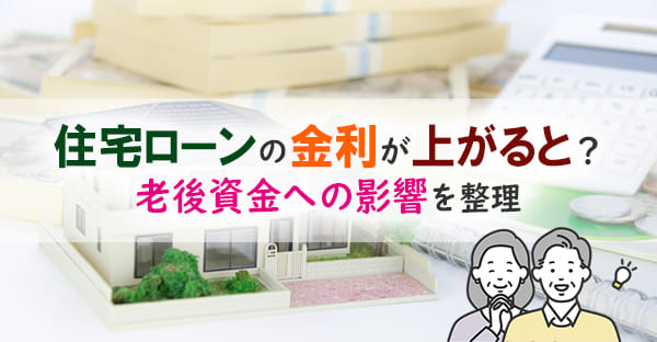 住宅ローン金利が上昇すると老後資金はどうなる? 変動金利と返済額の仕組みをやさしく解説