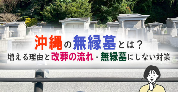 沖縄の無縁墓とは？増える理由と改葬の手続き、防ぐための対策
